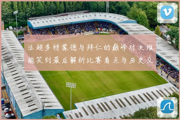 法超多特蒙德与拜仁的巅峰对决谁能笑到最后解析比赛看点与历史交锋