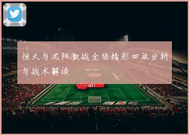 恒大与沈阳激战全场精彩回放分析与战术解读