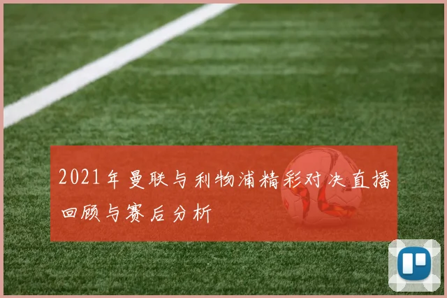 2021年曼联与利物浦精彩对决直播回顾与赛后分析