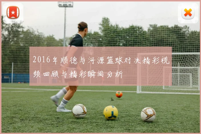 2016年顺德与河源篮球对决精彩视频回顾与精彩瞬间分析